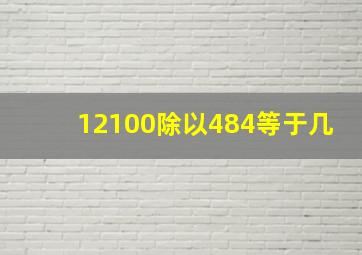 12100除以484等于几