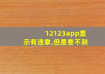 12123app显示有违章,但是查不到