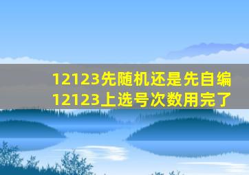 12123先随机还是先自编12123上选号次数用完了