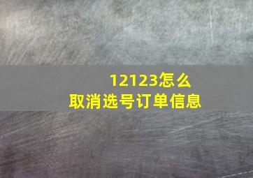 12123怎么取消选号订单信息