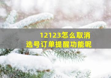 12123怎么取消选号订单提醒功能呢