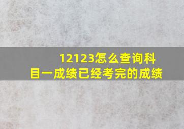 12123怎么查询科目一成绩已经考完的成绩