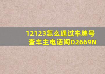 12123怎么通过车牌号查车主电话闽D2669N