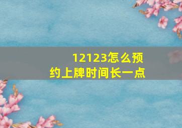 12123怎么预约上牌时间长一点