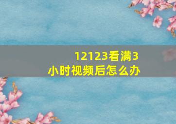 12123看满3小时视频后怎么办