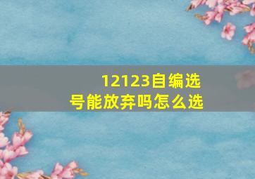 12123自编选号能放弃吗怎么选