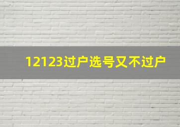 12123过户选号又不过户