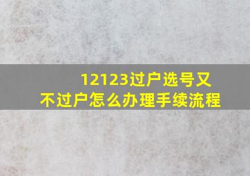 12123过户选号又不过户怎么办理手续流程