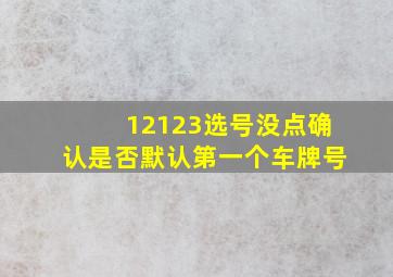 12123选号没点确认是否默认第一个车牌号