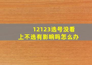 12123选号没看上不选有影响吗怎么办