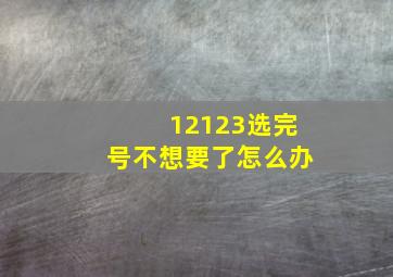 12123选完号不想要了怎么办