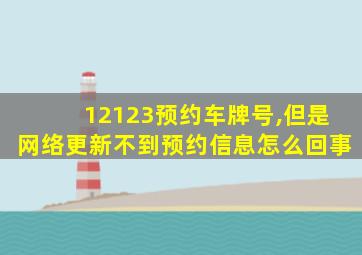 12123预约车牌号,但是网络更新不到预约信息怎么回事