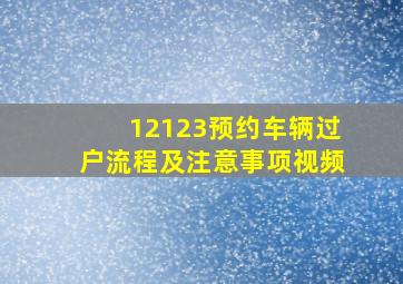 12123预约车辆过户流程及注意事项视频