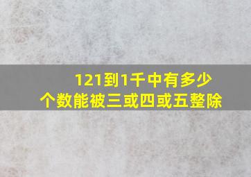 121到1千中有多少个数能被三或四或五整除