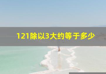 121除以3大约等于多少