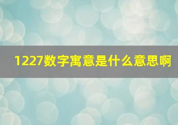 1227数字寓意是什么意思啊