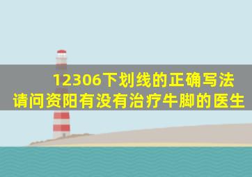 12306下划线的正确写法请问资阳有没有治疗牛脚的医生