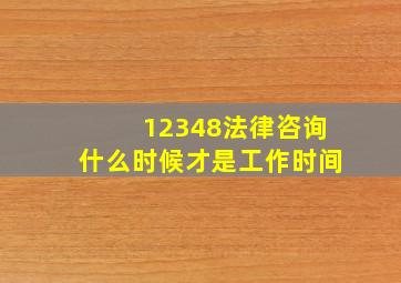 12348法律咨询什么时候才是工作时间