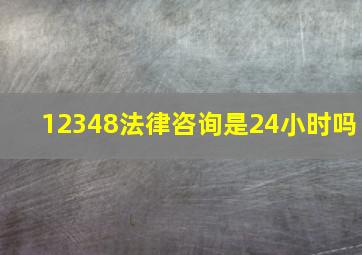 12348法律咨询是24小时吗