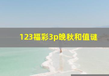 123福彩3p晚秋和值谜