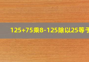 125+75乘8-125除以25等于几