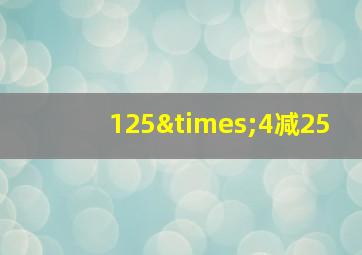 125×4减25