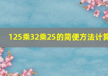 125乘32乘25的简便方法计算