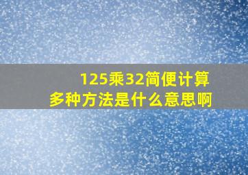 125乘32简便计算多种方法是什么意思啊