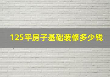 125平房子基础装修多少钱