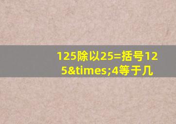 125除以25=括号125×4等于几