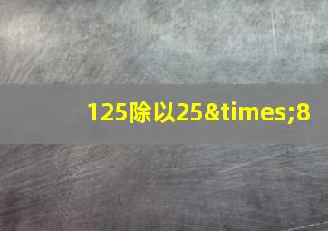 125除以25×8