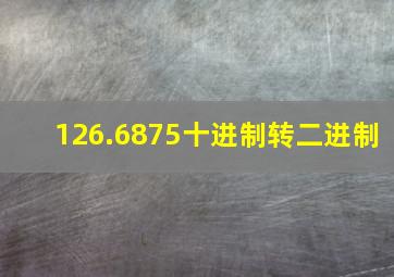 126.6875十进制转二进制