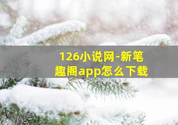 126小说网-新笔趣阁app怎么下载