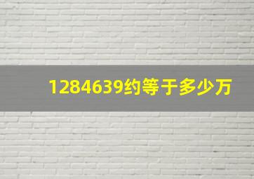 1284639约等于多少万