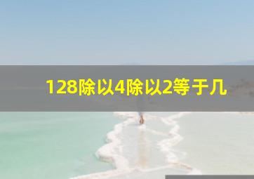 128除以4除以2等于几