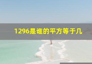 1296是谁的平方等于几