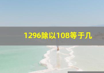 1296除以108等于几