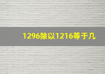 1296除以1216等于几