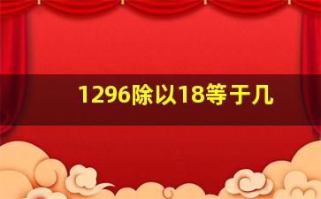 1296除以18等于几