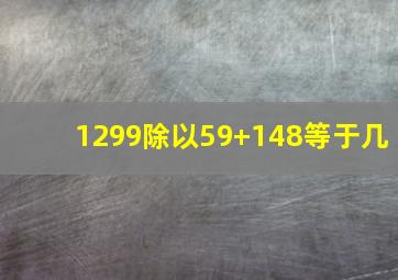 1299除以59+148等于几