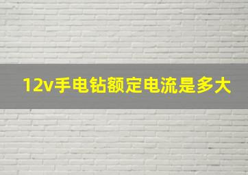 12v手电钻额定电流是多大