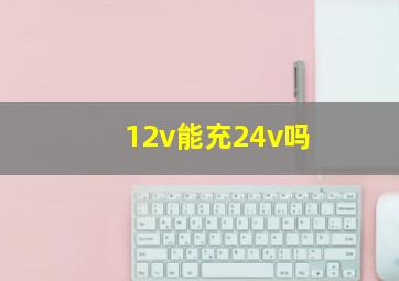 12v能充24v吗