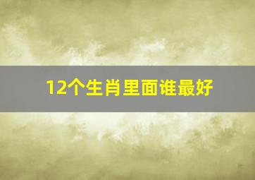 12个生肖里面谁最好