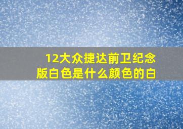 12大众捷达前卫纪念版白色是什么颜色的白