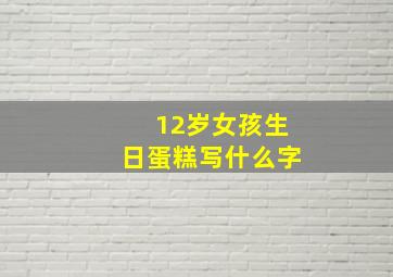 12岁女孩生日蛋糕写什么字