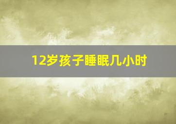 12岁孩子睡眠几小时