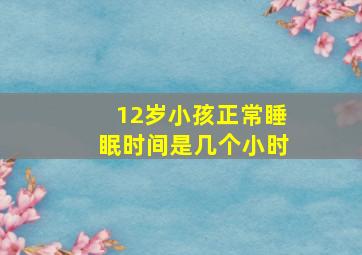 12岁小孩正常睡眠时间是几个小时