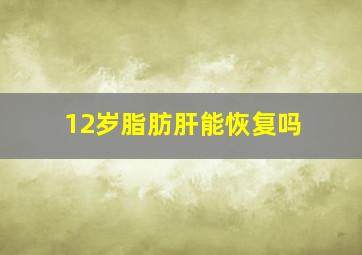 12岁脂肪肝能恢复吗