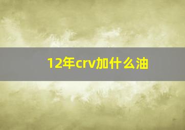 12年crv加什么油