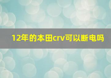 12年的本田crv可以断电吗